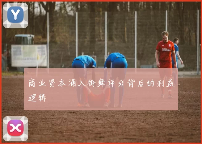 商业资本涌入街舞评分背后的利益逻辑