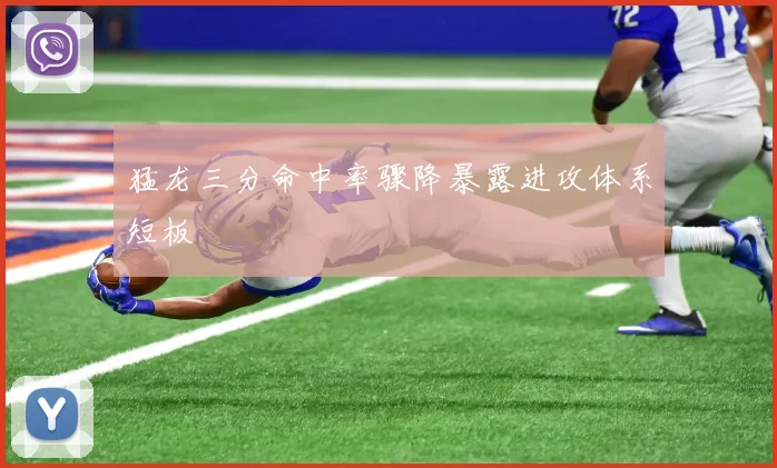 猛龙三分命中率骤降暴露进攻体系短板