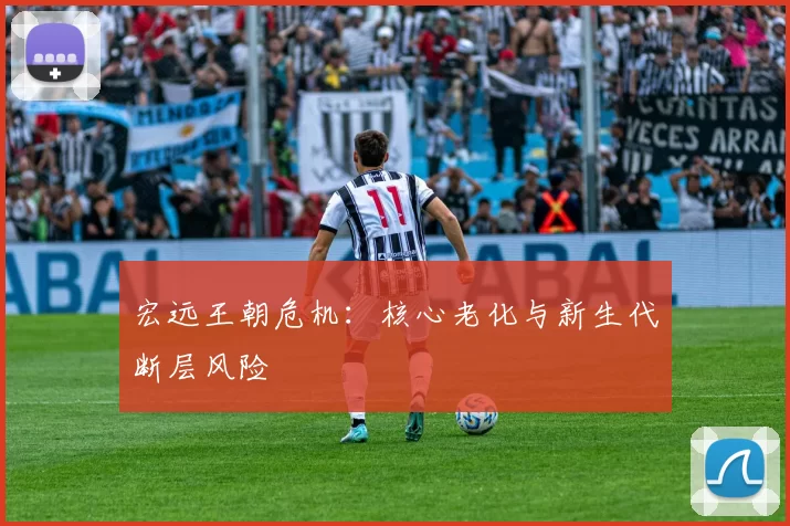 宏远王朝危机：核心老化与新生代断层风险