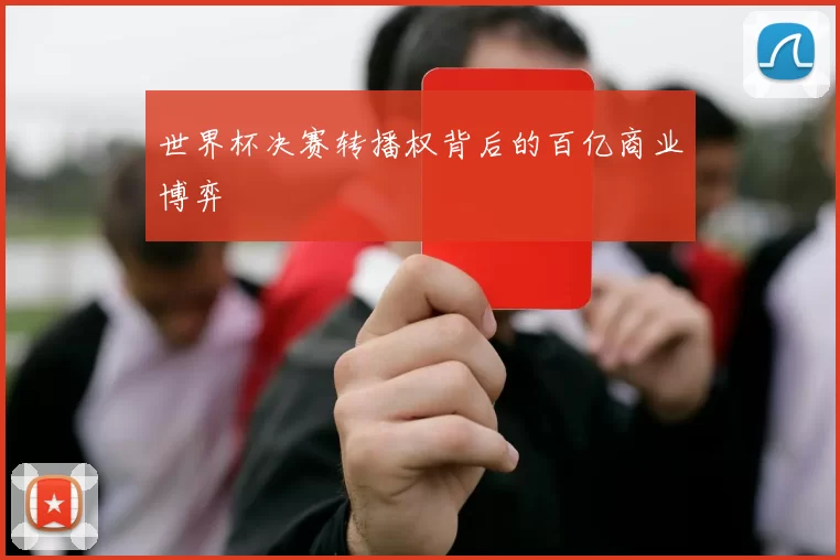 世界杯决赛转播权背后的百亿商业博弈