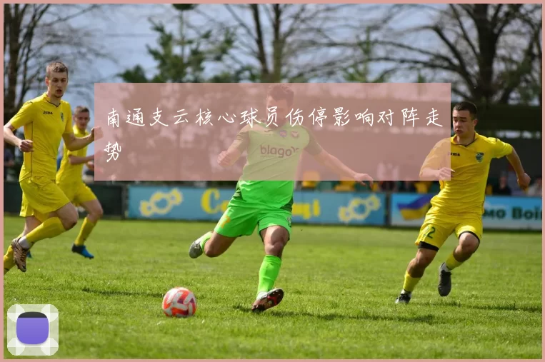 南通支云核心球员伤停影响对阵走势