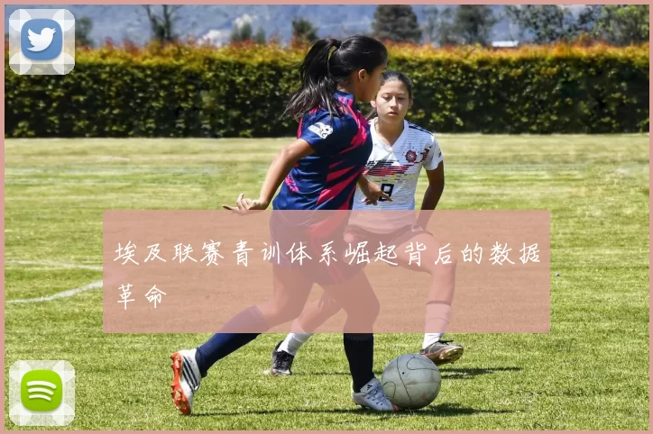 埃及联赛青训体系崛起背后的数据革命