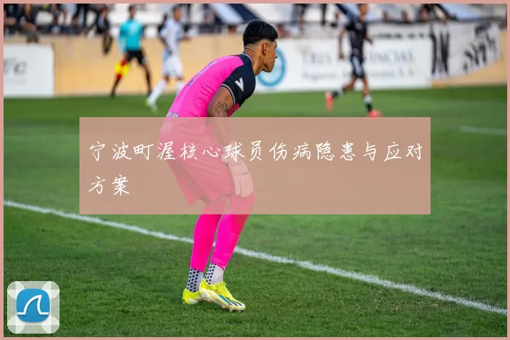 宁波町渥核心球员伤病隐患与应对方案