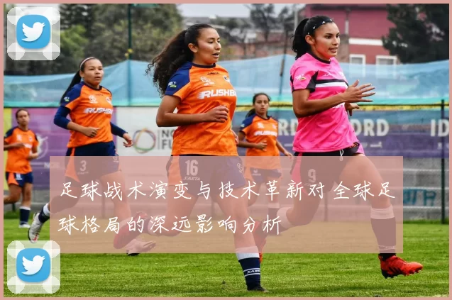 足球战术演变与技术革新对全球足球格局的深远影响分析