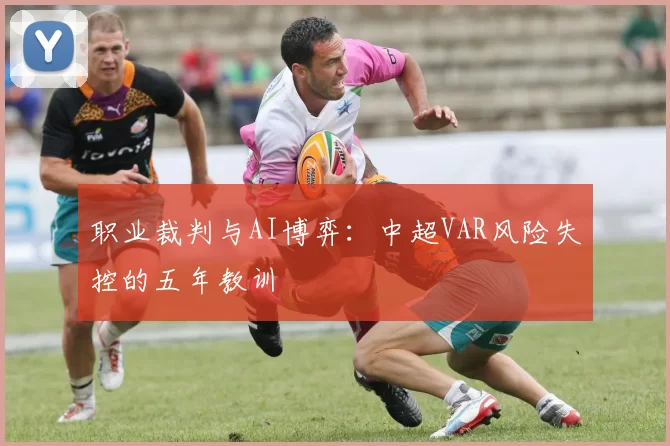 职业裁判与AI博弈：中超VAR风险失控的五年教训