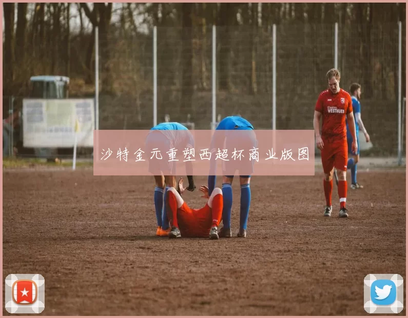 沙特金元重塑西超杯商业版图