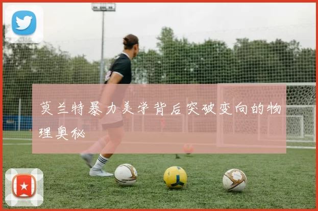 莫兰特暴力美学背后突破变向的物理奥秘