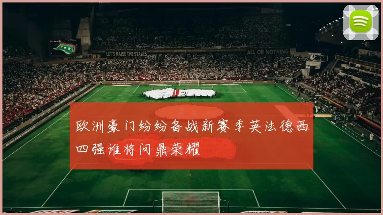 欧洲豪门纷纷备战新赛季英法德西四强谁将问鼎荣耀