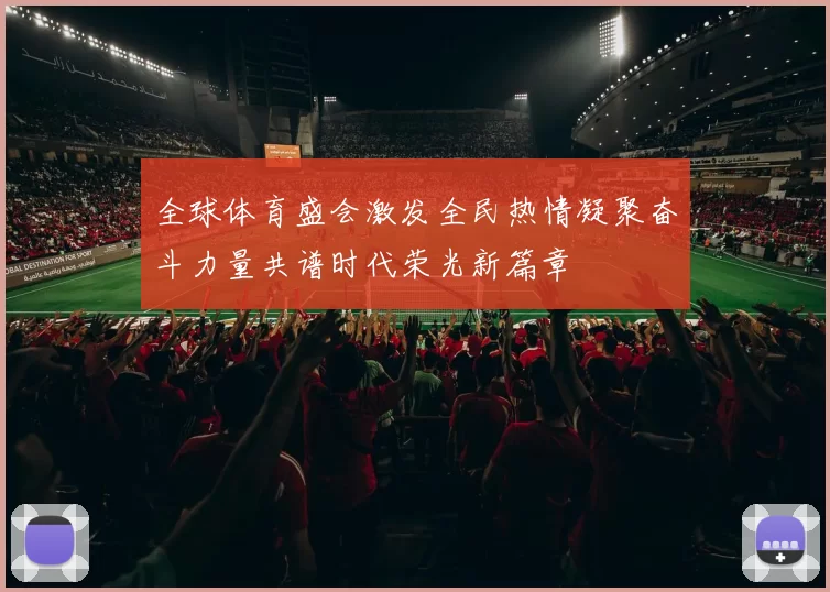 全球体育盛会激发全民热情凝聚奋斗力量共谱时代荣光新篇章