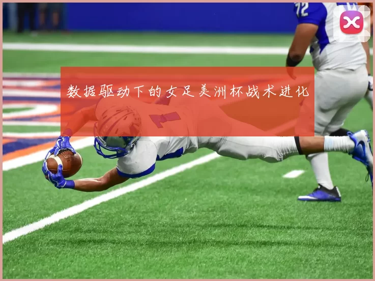 数据驱动下的女足美洲杯战术进化