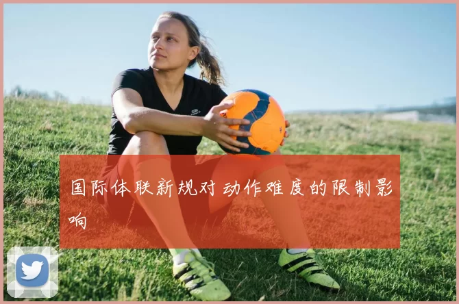 国际体联新规对动作难度的限制影响