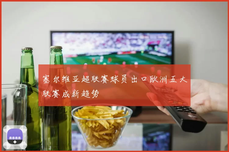 塞尔维亚超联赛球员出口欧洲五大联赛成新趋势