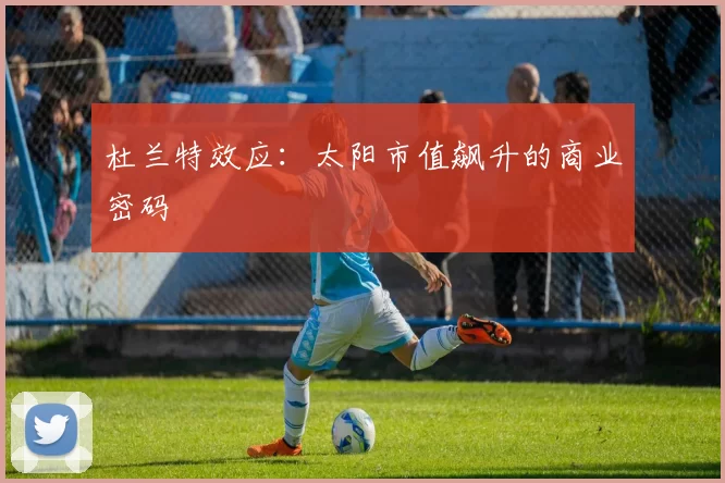 杜兰特效应：太阳市值飙升的商业密码