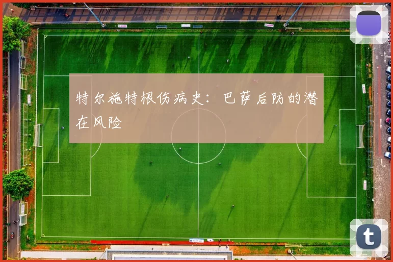 特尔施特根伤病史：巴萨后防的潜在风险
