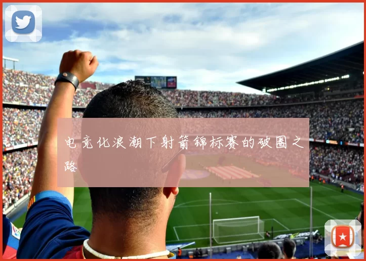 电竞化浪潮下射箭锦标赛的破圈之路