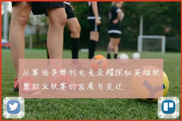 从赛场争锋到电竞荣耀探秘英雄联盟职业联赛的发展与变迁