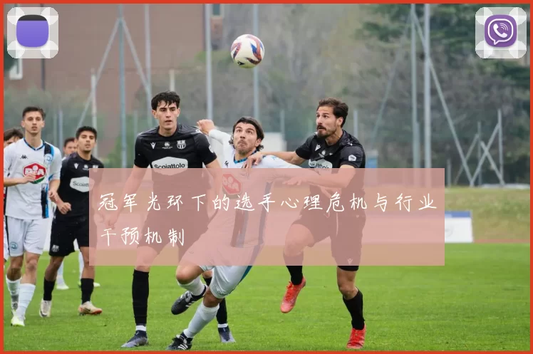 冠军光环下的选手心理危机与行业干预机制