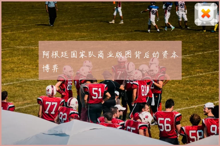 阿根廷国家队商业版图背后的资本博弈