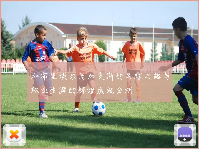 加布里埃尔马加良斯的足球之路与职业生涯的辉煌成就分析